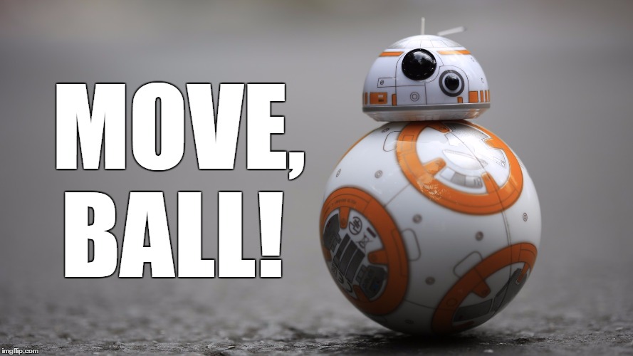MOVE, BALL! | MOVE, BALL! | image tagged in move,ball,bb-8,han solo,the force awakens,star wars | made w/ Imgflip meme maker