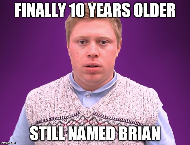 FINALLY 10 YEARS OLDER STILL NAMED BRIAN | image tagged in older bad luck brian | made w/ Imgflip meme maker