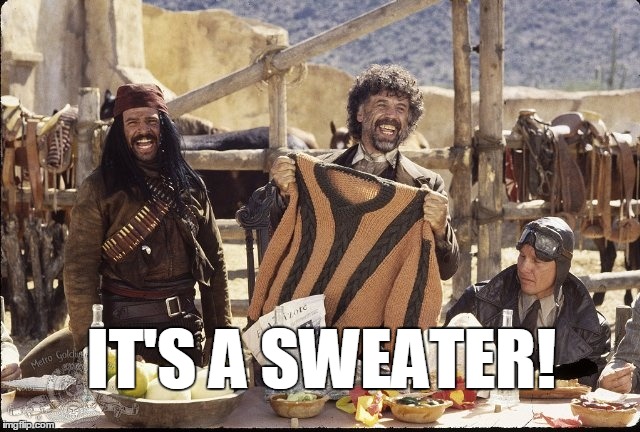 IT'S A SWEATER! | IT'S A SWEATER! | image tagged in its a sweater,three amigos | made w/ Imgflip meme maker