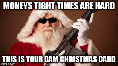 War on Christmas | MONEYS TIGHT TIMES ARE HARD THIS IS YOUR DAM CHRISTMAS CARD | image tagged in war on christmas | made w/ Imgflip meme maker
