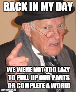 Back In My Day Meme | BACK IN MY DAY WE WERE NOT TOO LAZY TO PULL UP OUR PANTS OR COMPLETE A WORD! | image tagged in memes,back in my day | made w/ Imgflip meme maker