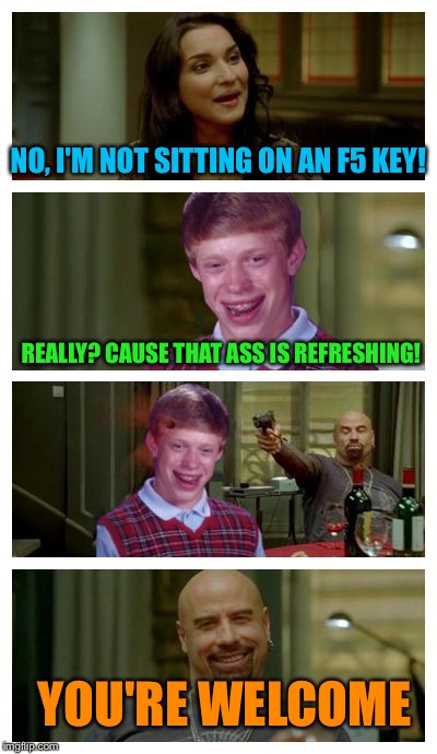 Bad pick-up lines, part III | NO, I'M NOT SITTING ON AN F5 KEY! REALLY? CAUSE THAT ASS IS REFRESHING! YOU'RE WELCOME | image tagged in skinhead john travolta with bad luck brian,skinhead john travolta,memes,bad luck brian | made w/ Imgflip meme maker