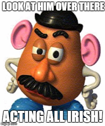 A golden russet thinking he is keeping it real ;) | LOOK AT HIM OVER THERE ACTING ALL IRISH! | image tagged in mr potato head,memes,funny memes,racism,no hater tater | made w/ Imgflip meme maker