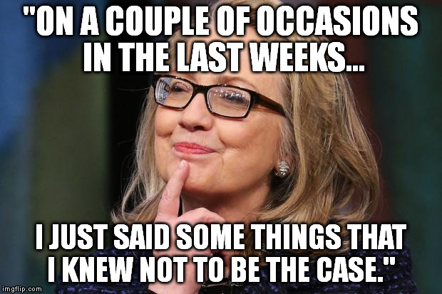 Hillary Clinton | "ON A COUPLE OF OCCASIONS IN THE LAST WEEKS... I JUST SAID SOME THINGS THAT I KNEW NOT TO BE THE CASE." | image tagged in hillary clinton | made w/ Imgflip meme maker