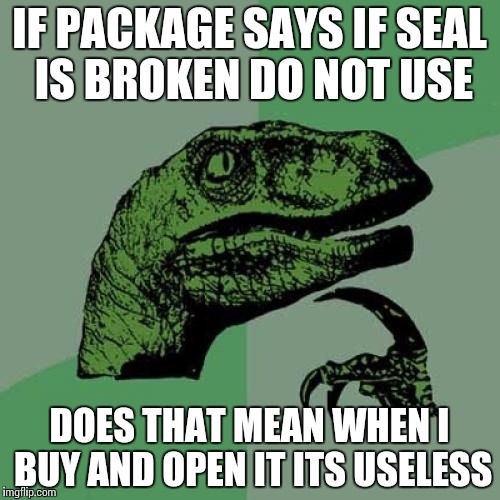 Philosoraptor | IF PACKAGE SAYS IF SEAL IS BROKEN DO NOT USE DOES THAT MEAN WHEN I BUY AND OPEN IT ITS USELESS | image tagged in memes,philosoraptor | made w/ Imgflip meme maker
