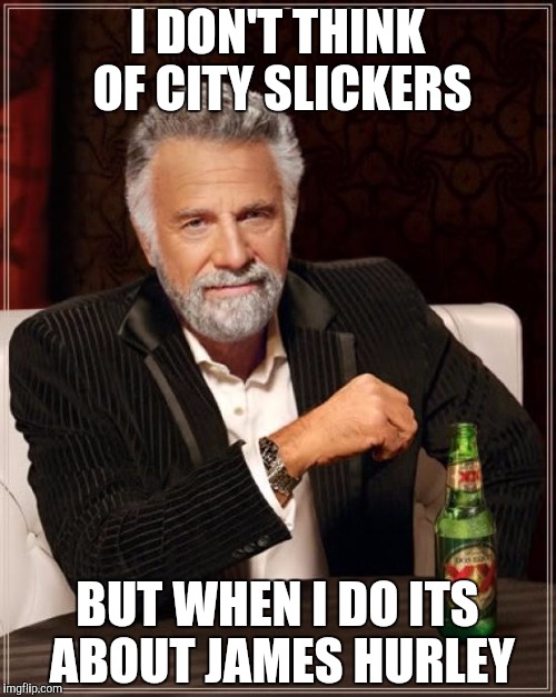 The Most Interesting Man In The World Meme | I DON'T THINK OF CITY SLICKERS BUT WHEN I DO ITS ABOUT JAMES HURLEY | image tagged in memes,the most interesting man in the world | made w/ Imgflip meme maker