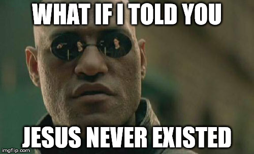 Matrix Morpheus Meme | WHAT IF I TOLD YOU JESUS NEVER EXISTED | image tagged in memes,matrix morpheus | made w/ Imgflip meme maker
