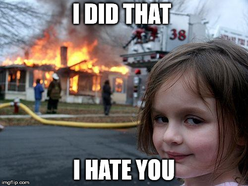 Disaster Girl | I DID THAT I HATE YOU | image tagged in memes,disaster girl | made w/ Imgflip meme maker