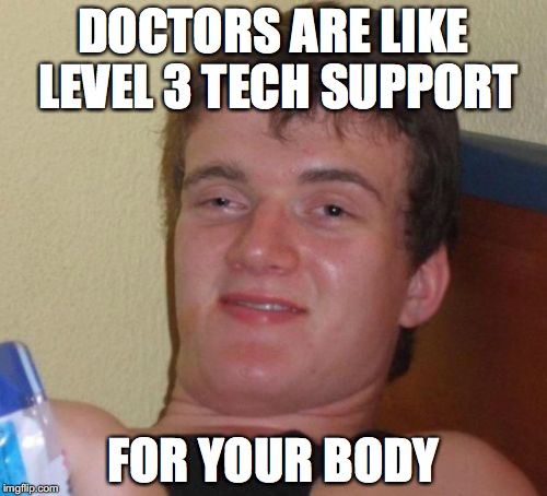 10 Guy Meme | DOCTORS ARE LIKE LEVEL 3 TECH SUPPORT FOR YOUR BODY | image tagged in memes,10 guy,AdviceAnimals | made w/ Imgflip meme maker