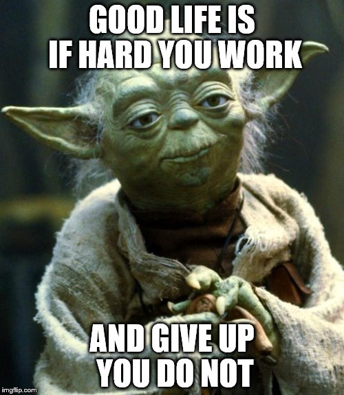 Star Wars Yoda | GOOD LIFE IS IF HARD YOU WORK AND GIVE UP YOU DO NOT | image tagged in memes,star wars yoda | made w/ Imgflip meme maker