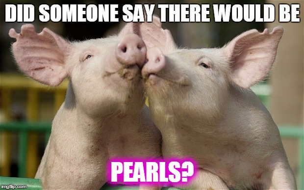 DID SOMEONE SAY THERE WOULD BE PEARLS? | made w/ Imgflip meme maker