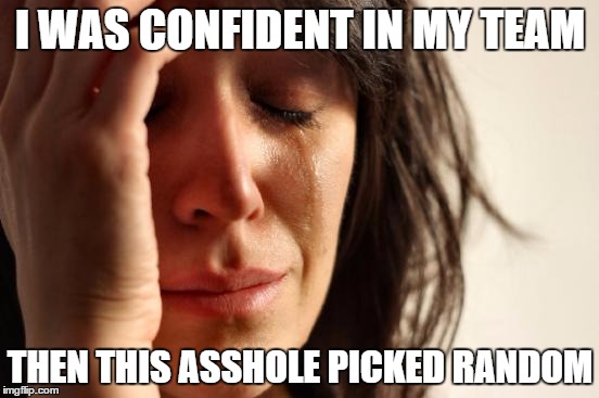 First World Problems Meme | I WAS CONFIDENT IN MY TEAM THEN THIS ASSHOLE PICKED RANDOM | image tagged in memes,first world problems | made w/ Imgflip meme maker