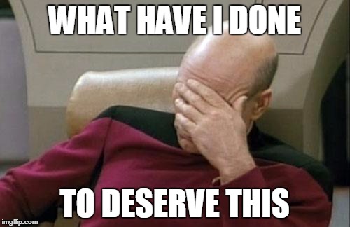 Captain Picard Facepalm Meme | WHAT HAVE I DONE TO DESERVE THIS | image tagged in memes,captain picard facepalm | made w/ Imgflip meme maker