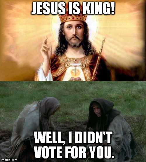 Jesus Is King | JESUS IS KING! WELL, I DIDN'T VOTE FOR YOU. | image tagged in memes,jesus,vote,peasant,monty python,holy grail | made w/ Imgflip meme maker