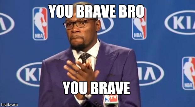 You The Real MVP Meme | YOU BRAVE BRO YOU BRAVE | image tagged in memes,you the real mvp | made w/ Imgflip meme maker