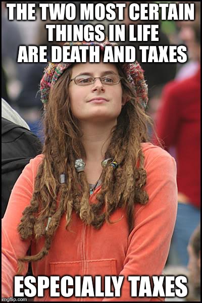 College Liberal Meme | THE TWO MOST CERTAIN THINGS IN LIFE ARE DEATH AND TAXES ESPECIALLY TAXES | image tagged in memes,college liberal | made w/ Imgflip meme maker