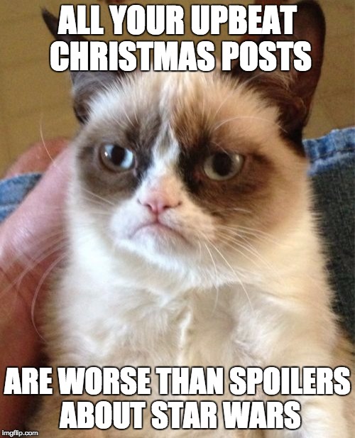 Grumpy Cat | ALL YOUR UPBEAT CHRISTMAS POSTS ARE WORSE THAN SPOILERS ABOUT STAR WARS | image tagged in memes,grumpy cat,AdviceAnimals | made w/ Imgflip meme maker