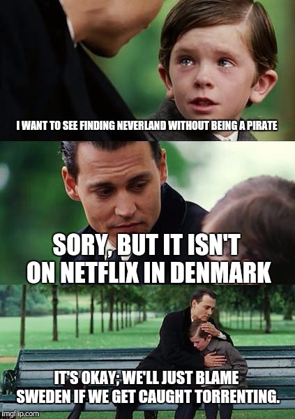 Really, I heard this was a great movie | I WANT TO SEE FINDING NEVERLAND WITHOUT BEING A PIRATE SORY, BUT IT ISN'T ON NETFLIX IN DENMARK IT'S OKAY; WE'LL JUST BLAME SWEDEN IF WE GET | image tagged in memes,finding neverland | made w/ Imgflip meme maker