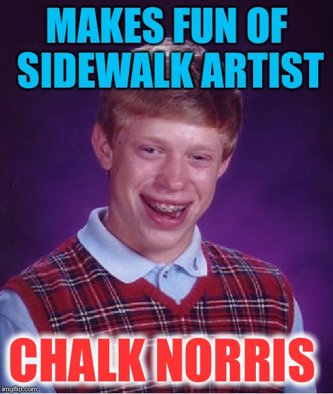 He didn't laugh last... | MAKES FUN OF SIDEWALK ARTIST CHALK NORRIS | image tagged in memes,bad luck brian,chuck norris | made w/ Imgflip meme maker
