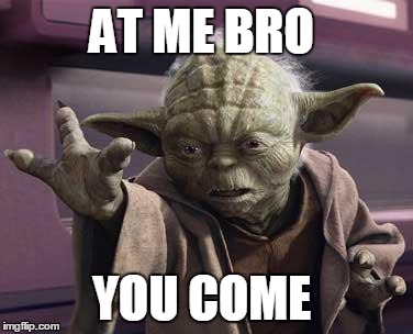 Yoda Stop | AT ME BRO YOU COME | image tagged in yoda stop | made w/ Imgflip meme maker