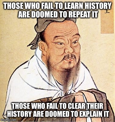 Confucius motorcycle proverb | THOSE WHO FAIL TO LEARN HISTORY ARE DOOMED TO REPEAT IT THOSE WHO FAIL TO CLEAR THEIR HISTORY ARE DOOMED TO EXPLAIN IT | image tagged in confucius motorcycle proverb | made w/ Imgflip meme maker