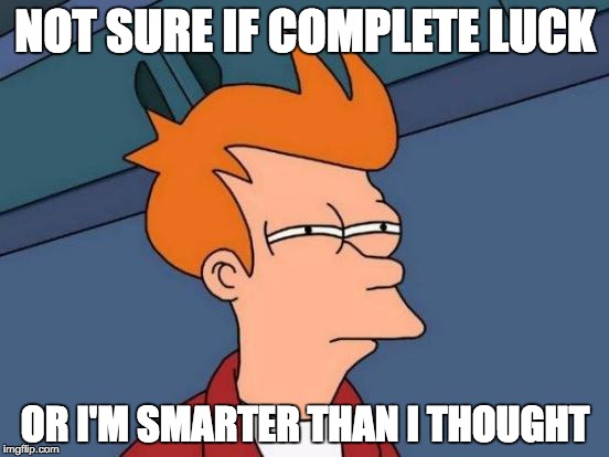 Futurama Fry | NOT SURE IF COMPLETE LUCK OR I'M SMARTER THAN I THOUGHT | image tagged in memes,futurama fry | made w/ Imgflip meme maker