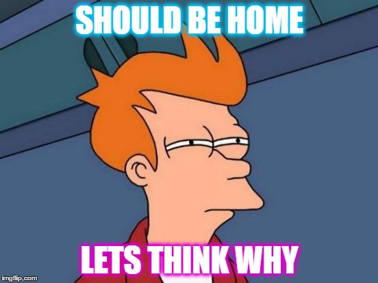 Futurama Fry | SHOULD BE HOME LETS THINK WHY | image tagged in memes,futurama fry | made w/ Imgflip meme maker