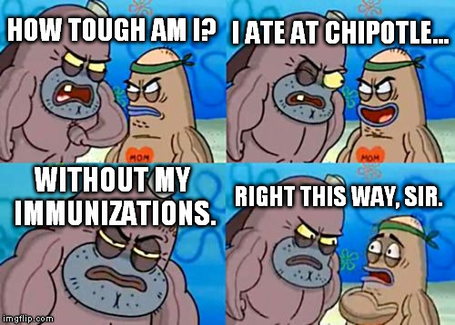 How Tough Are You | HOW TOUGH AM I? I ATE AT CHIPOTLE... WITHOUT MY IMMUNIZATIONS. RIGHT THIS WAY, SIR. | image tagged in memes,how tough are you,chipotle,immunizations | made w/ Imgflip meme maker