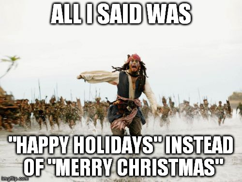 Jack Sparrow Being Chased | ALL I SAID WAS "HAPPY HOLIDAYS" INSTEAD OF "MERRY CHRISTMAS" | image tagged in memes,jack sparrow being chased,merry christmas,happy holidays | made w/ Imgflip meme maker