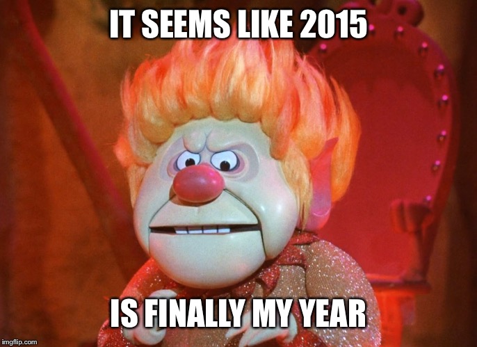 heatmiser | IT SEEMS LIKE 2015 IS FINALLY MY YEAR | image tagged in heatmiser | made w/ Imgflip meme maker