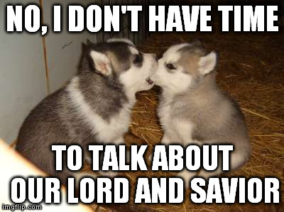 Cute Puppies | NO, I DON'T HAVE TIME TO TALK ABOUT OUR LORD AND SAVIOR | image tagged in memes,cute puppies,lord,savior | made w/ Imgflip meme maker