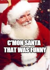 santa 1 | C'MON SANTA 
THAT WAS FUNNY | image tagged in santa 1 | made w/ Imgflip meme maker