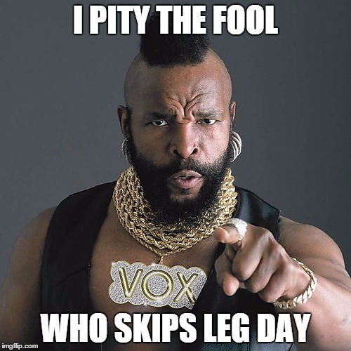 Mr T Pity The Fool Meme | I PITY THE FOOL WHO SKIPS LEG DAY | image tagged in memes,mr t pity the fool | made w/ Imgflip meme maker