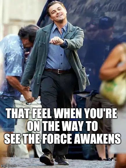 Off to see The Force Awakens again | THAT FEEL WHEN YOU'RE ON THE WAY TO SEE THE FORCE AWAKENS | image tagged in vacation,memes,star wars,the force awakens | made w/ Imgflip meme maker
