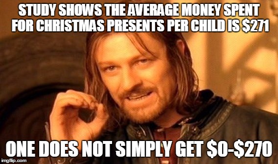 One Does Not Simply | STUDY SHOWS THE AVERAGE MONEY SPENT FOR CHRISTMAS PRESENTS PER CHILD IS $271 ONE DOES NOT SIMPLY GET $0-$270 | image tagged in memes,one does not simply,christmas,money,child,271 | made w/ Imgflip meme maker