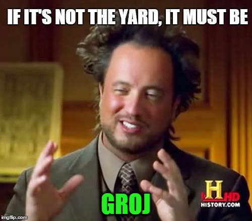 Ancient Aliens Meme | IF IT'S NOT THE YARD, IT MUST BE GROJ | image tagged in memes,ancient aliens | made w/ Imgflip meme maker