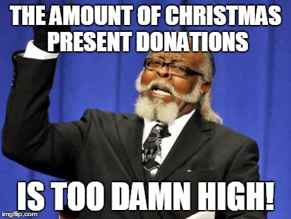 Jimmy McMillian Is A Selfish Son Of A Bitch | THE AMOUNT OF CHRISTMAS PRESENT DONATIONS IS TOO DAMN HIGH! | image tagged in memes,too damn high,greedy,selfish,christmas,donations | made w/ Imgflip meme maker