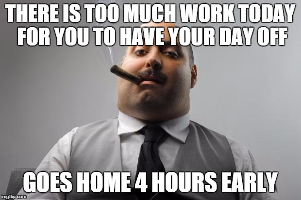 Scumbag Boss Meme | THERE IS TOO MUCH WORK TODAY FOR YOU TO HAVE YOUR DAY OFF GOES HOME 4 HOURS EARLY | image tagged in memes,scumbag boss | made w/ Imgflip meme maker