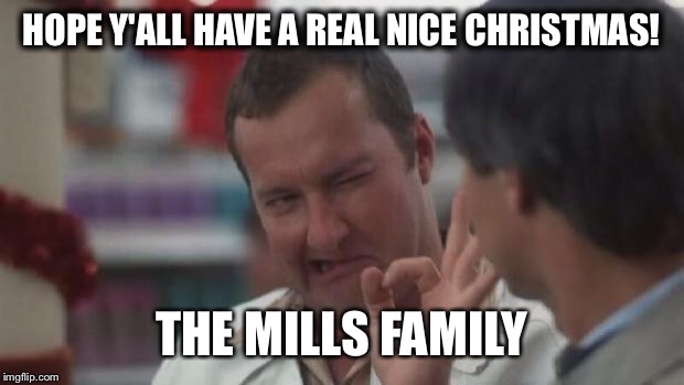 Real Nice - Christmas Vacation | HOPE Y'ALL HAVE A REAL NICE CHRISTMAS! THE MILLS FAMILY | image tagged in real nice - christmas vacation | made w/ Imgflip meme maker
