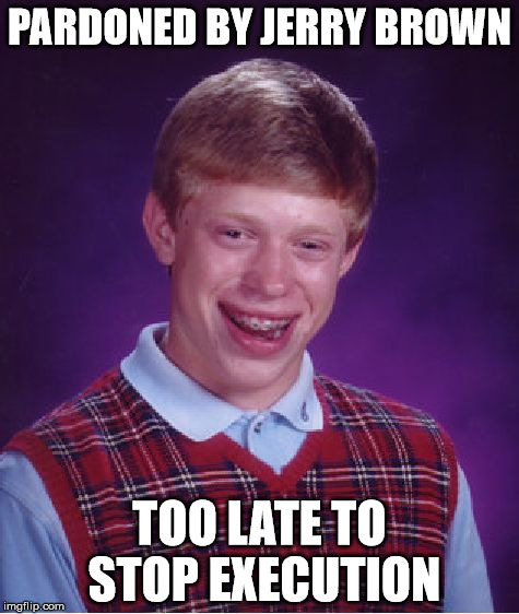 Bad Luck Brian Meme | PARDONED BY JERRY BROWN TOO LATE TO STOP EXECUTION | image tagged in memes,bad luck brian | made w/ Imgflip meme maker