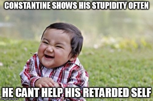 Evil Toddler Meme | CONSTANTINE SHOWS HIS STUPIDITY OFTEN HE CANT HELP HIS RETARDED SELF | image tagged in memes,evil toddler | made w/ Imgflip meme maker