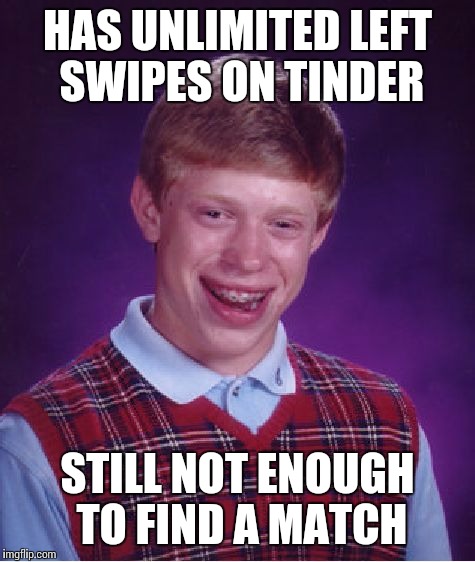 Bad Luck Brian | HAS UNLIMITED LEFT SWIPES ON TINDER STILL NOT ENOUGH TO FIND A MATCH | image tagged in memes,bad luck brian | made w/ Imgflip meme maker