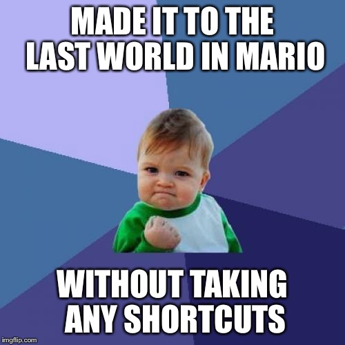 Success Kid Meme | MADE IT TO THE LAST WORLD IN MARIO WITHOUT TAKING ANY SHORTCUTS | image tagged in memes,success kid | made w/ Imgflip meme maker