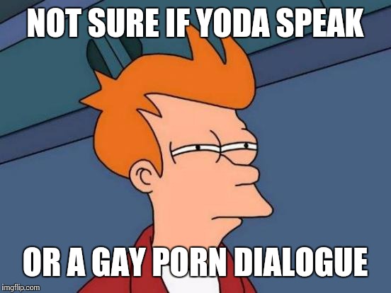 Futurama Fry Meme | NOT SURE IF YODA SPEAK OR A GAY PORN DIALOGUE | image tagged in memes,futurama fry | made w/ Imgflip meme maker