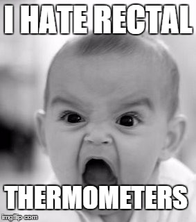 Angry Baby Meme | I HATE RECTAL THERMOMETERS | image tagged in memes,angry baby | made w/ Imgflip meme maker