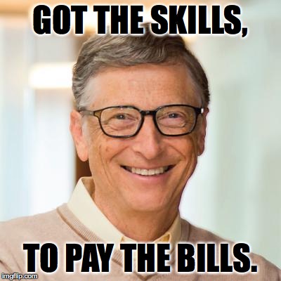 Bill Gates milks the native Microsoftian Money Cow. | GOT THE SKILLS, TO PAY THE BILLS. | image tagged in memes,money money,bill gates | made w/ Imgflip meme maker