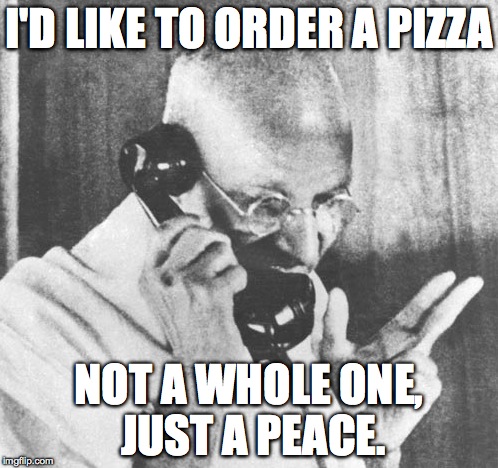 Gandhi Meme | I'D LIKE TO ORDER A PIZZA NOT A WHOLE ONE, JUST A PEACE. | image tagged in memes,gandhi | made w/ Imgflip meme maker