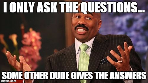 Steve Harvey Meme | I ONLY ASK THE QUESTIONS... SOME OTHER DUDE GIVES THE ANSWERS | image tagged in memes,steve harvey | made w/ Imgflip meme maker