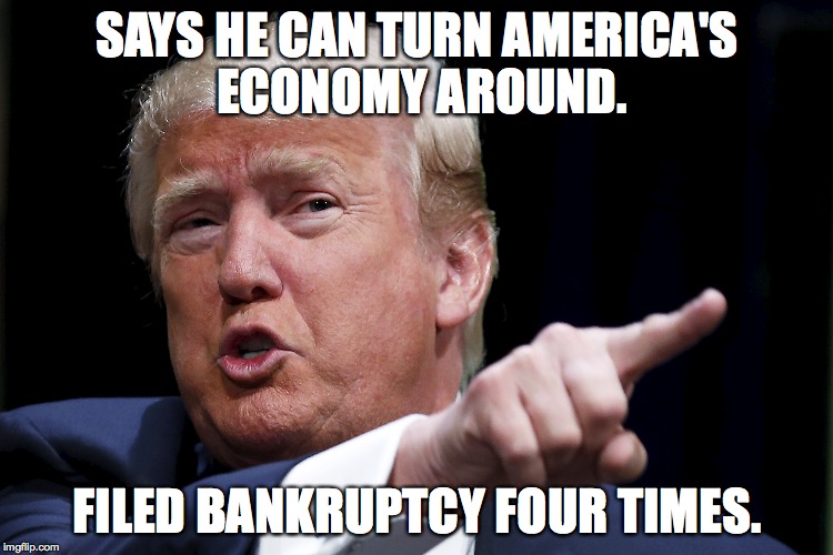 Trump - The "right" choice. | SAYS HE CAN TURN AMERICA'S ECONOMY AROUND. FILED BANKRUPTCY FOUR TIMES. | image tagged in memes,politics,donald trump | made w/ Imgflip meme maker