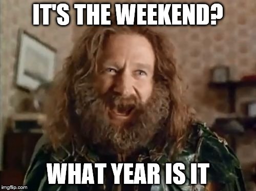 What Year Is It | IT'S THE WEEKEND? WHAT YEAR IS IT | image tagged in memes,what year is it | made w/ Imgflip meme maker